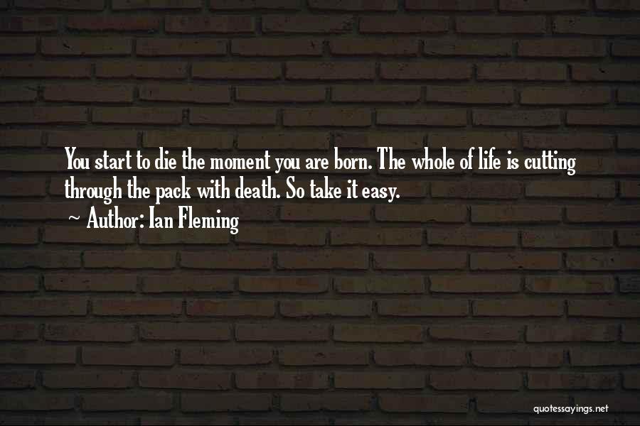 Ian Fleming Quotes: You Start To Die The Moment You Are Born. The Whole Of Life Is Cutting Through The Pack With Death.