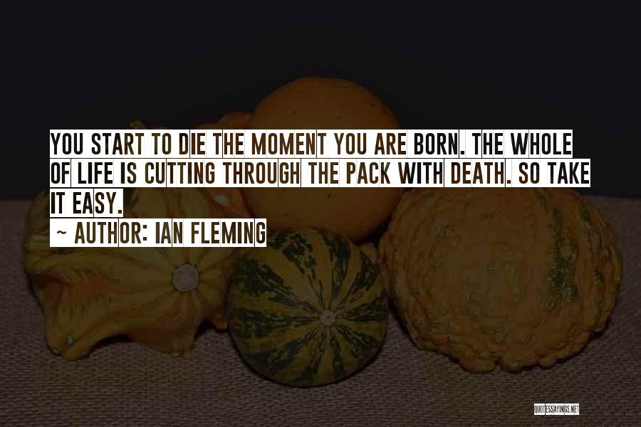 Ian Fleming Quotes: You Start To Die The Moment You Are Born. The Whole Of Life Is Cutting Through The Pack With Death.