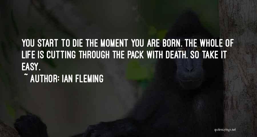 Ian Fleming Quotes: You Start To Die The Moment You Are Born. The Whole Of Life Is Cutting Through The Pack With Death.
