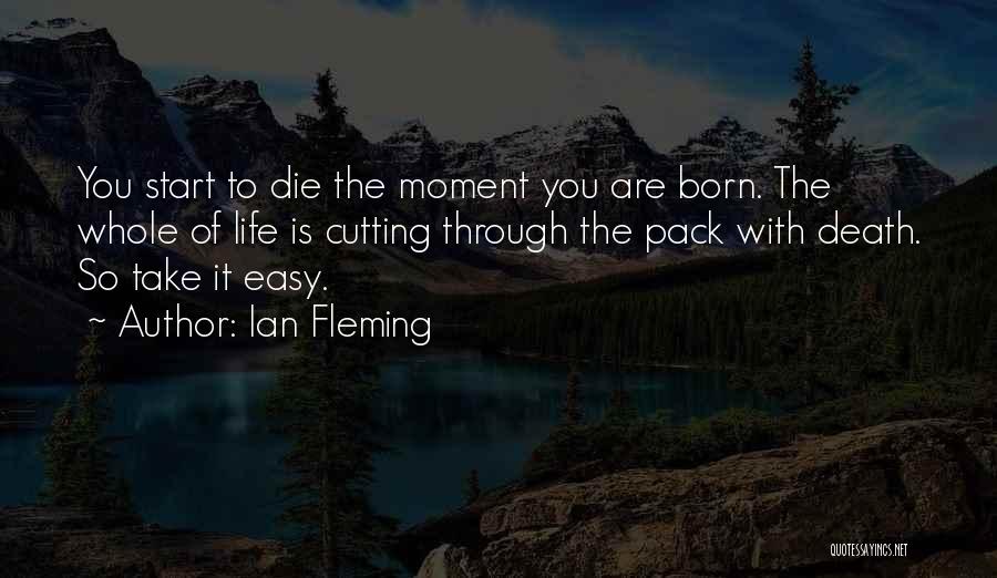 Ian Fleming Quotes: You Start To Die The Moment You Are Born. The Whole Of Life Is Cutting Through The Pack With Death.