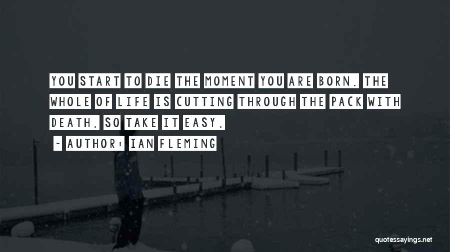 Ian Fleming Quotes: You Start To Die The Moment You Are Born. The Whole Of Life Is Cutting Through The Pack With Death.