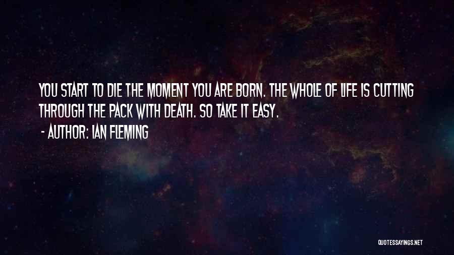 Ian Fleming Quotes: You Start To Die The Moment You Are Born. The Whole Of Life Is Cutting Through The Pack With Death.