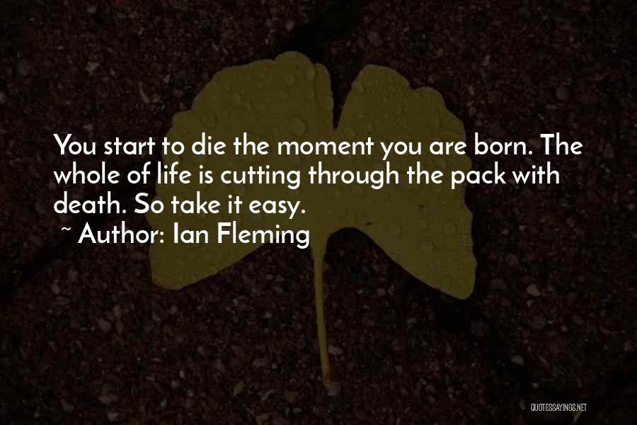 Ian Fleming Quotes: You Start To Die The Moment You Are Born. The Whole Of Life Is Cutting Through The Pack With Death.