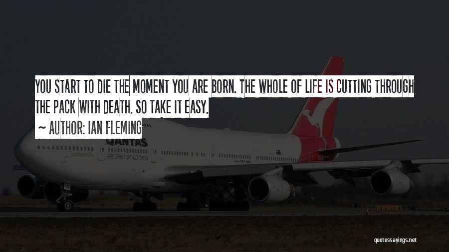 Ian Fleming Quotes: You Start To Die The Moment You Are Born. The Whole Of Life Is Cutting Through The Pack With Death.