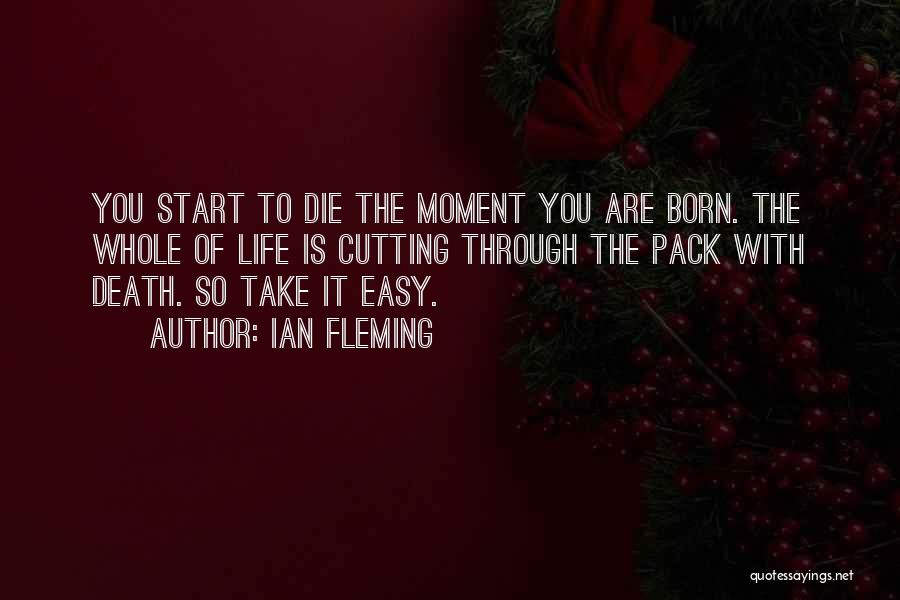 Ian Fleming Quotes: You Start To Die The Moment You Are Born. The Whole Of Life Is Cutting Through The Pack With Death.