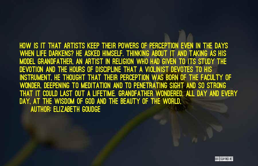Elizabeth Goudge Quotes: How Is It That Artists Keep Their Powers Of Perception Even In The Days When Life Darkens? He Asked Himself.