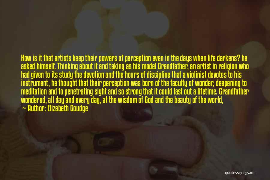 Elizabeth Goudge Quotes: How Is It That Artists Keep Their Powers Of Perception Even In The Days When Life Darkens? He Asked Himself.