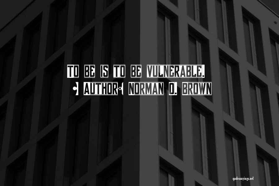 Norman O. Brown Quotes: To Be Is To Be Vulnerable.