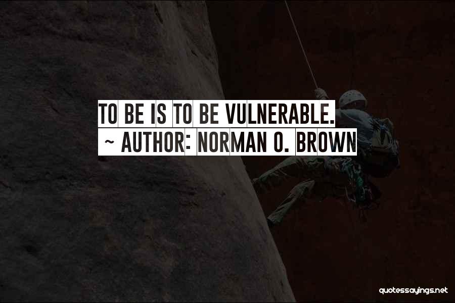 Norman O. Brown Quotes: To Be Is To Be Vulnerable.