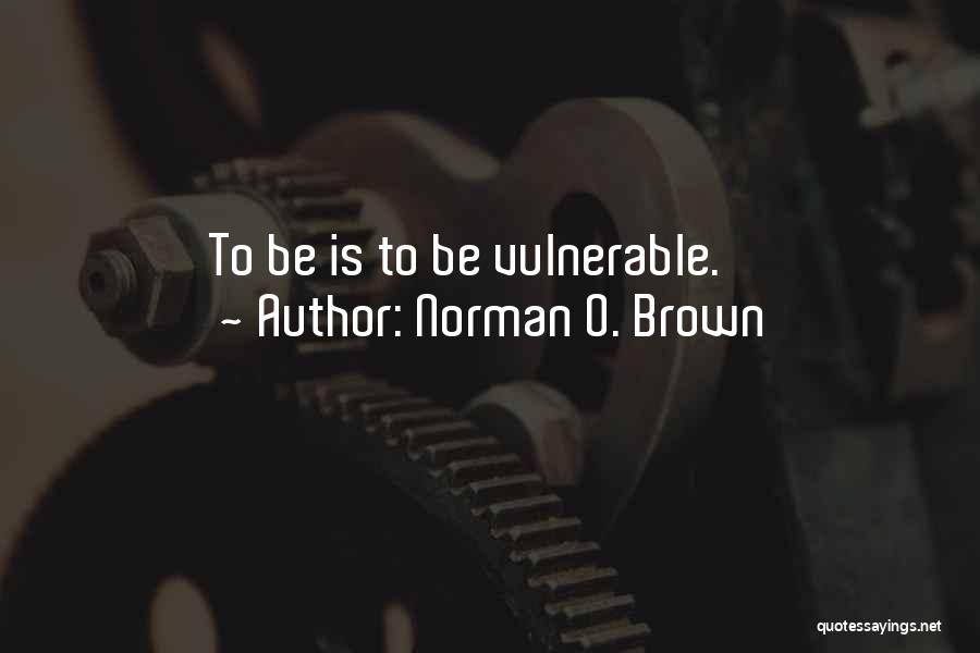 Norman O. Brown Quotes: To Be Is To Be Vulnerable.