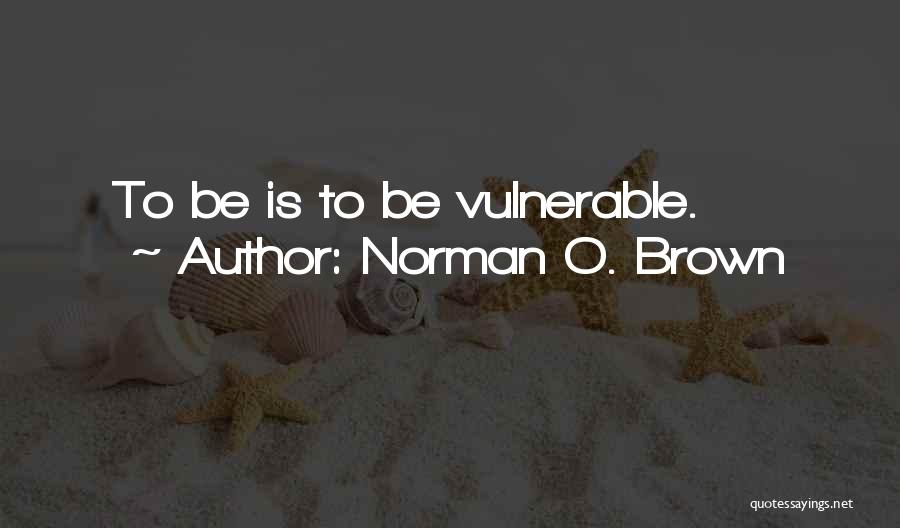 Norman O. Brown Quotes: To Be Is To Be Vulnerable.