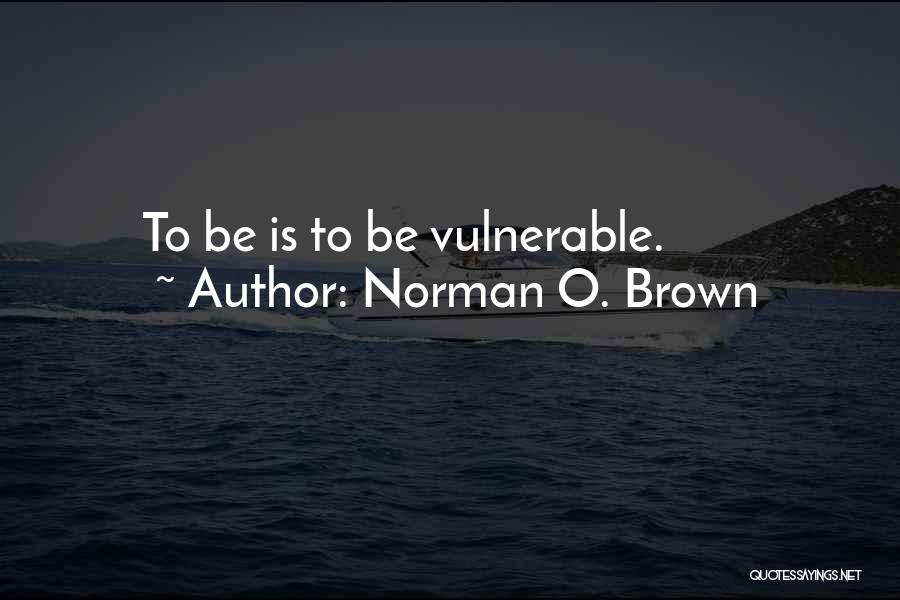 Norman O. Brown Quotes: To Be Is To Be Vulnerable.