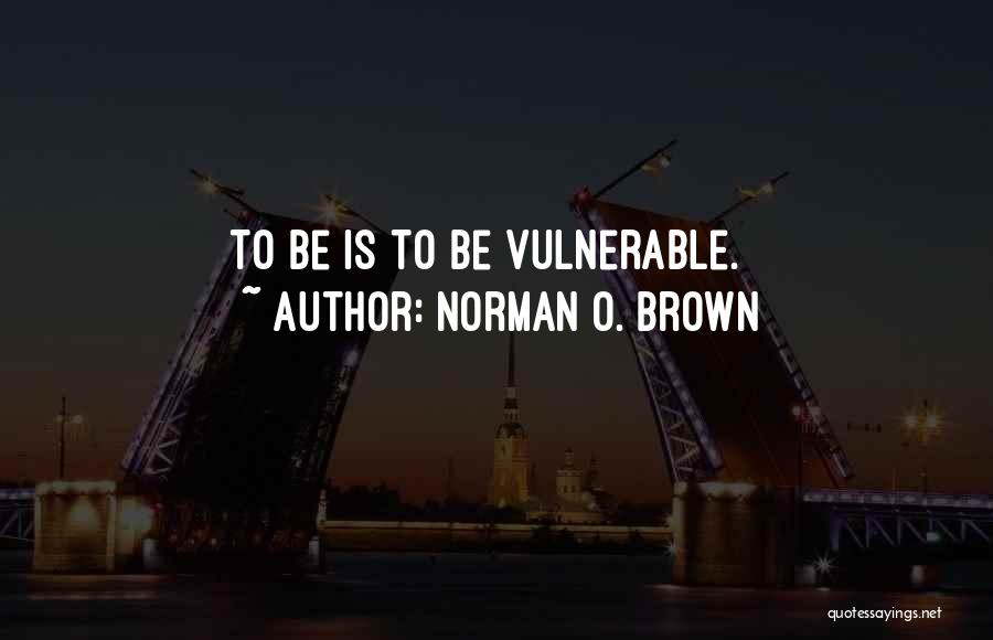 Norman O. Brown Quotes: To Be Is To Be Vulnerable.