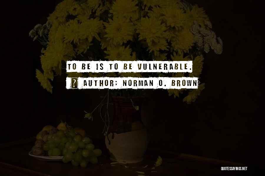 Norman O. Brown Quotes: To Be Is To Be Vulnerable.