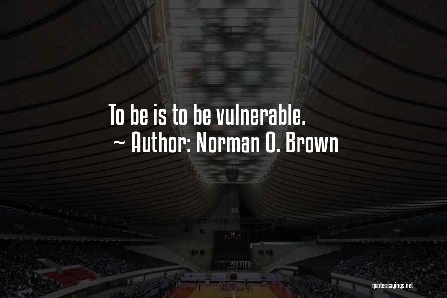 Norman O. Brown Quotes: To Be Is To Be Vulnerable.