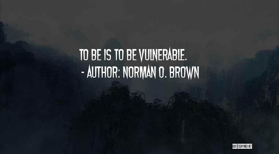 Norman O. Brown Quotes: To Be Is To Be Vulnerable.