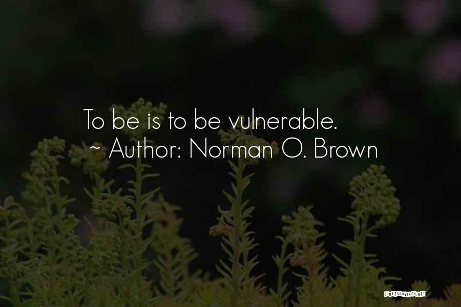 Norman O. Brown Quotes: To Be Is To Be Vulnerable.