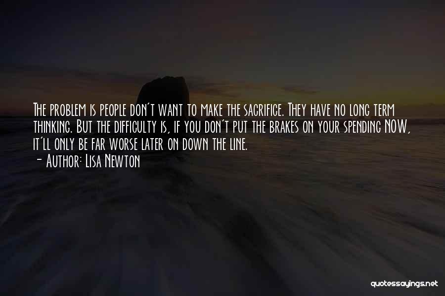 Lisa Newton Quotes: The Problem Is People Don't Want To Make The Sacrifice. They Have No Long Term Thinking. But The Difficulty Is,