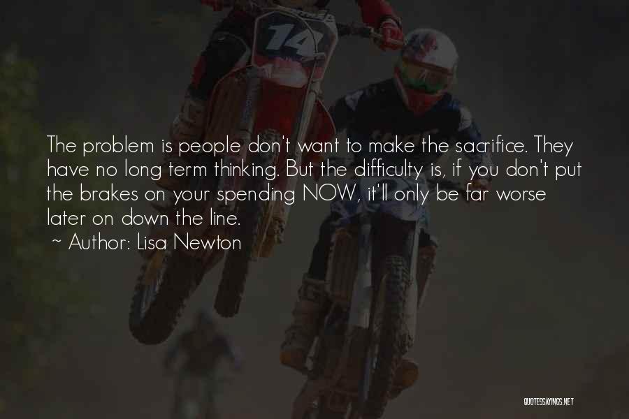 Lisa Newton Quotes: The Problem Is People Don't Want To Make The Sacrifice. They Have No Long Term Thinking. But The Difficulty Is,