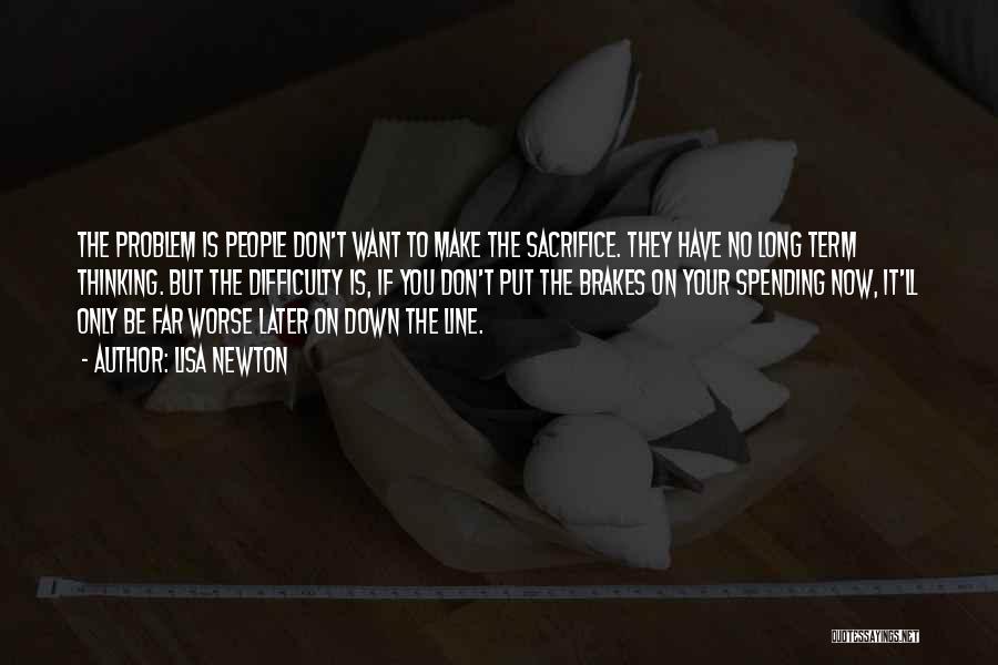 Lisa Newton Quotes: The Problem Is People Don't Want To Make The Sacrifice. They Have No Long Term Thinking. But The Difficulty Is,