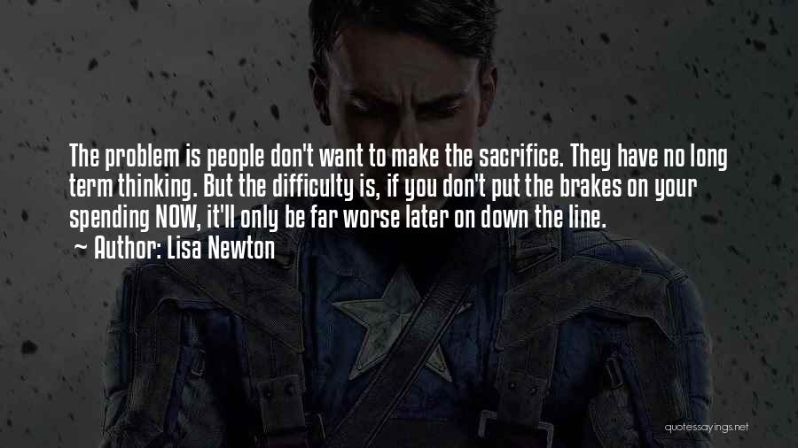 Lisa Newton Quotes: The Problem Is People Don't Want To Make The Sacrifice. They Have No Long Term Thinking. But The Difficulty Is,