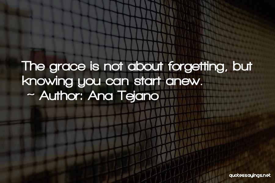 Ana Tejano Quotes: The Grace Is Not About Forgetting, But Knowing You Can Start Anew.