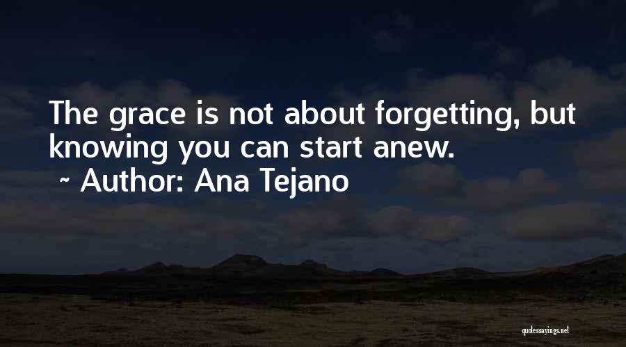 Ana Tejano Quotes: The Grace Is Not About Forgetting, But Knowing You Can Start Anew.