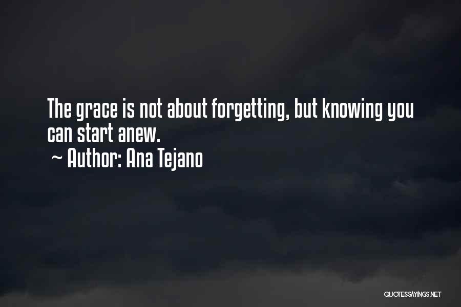 Ana Tejano Quotes: The Grace Is Not About Forgetting, But Knowing You Can Start Anew.