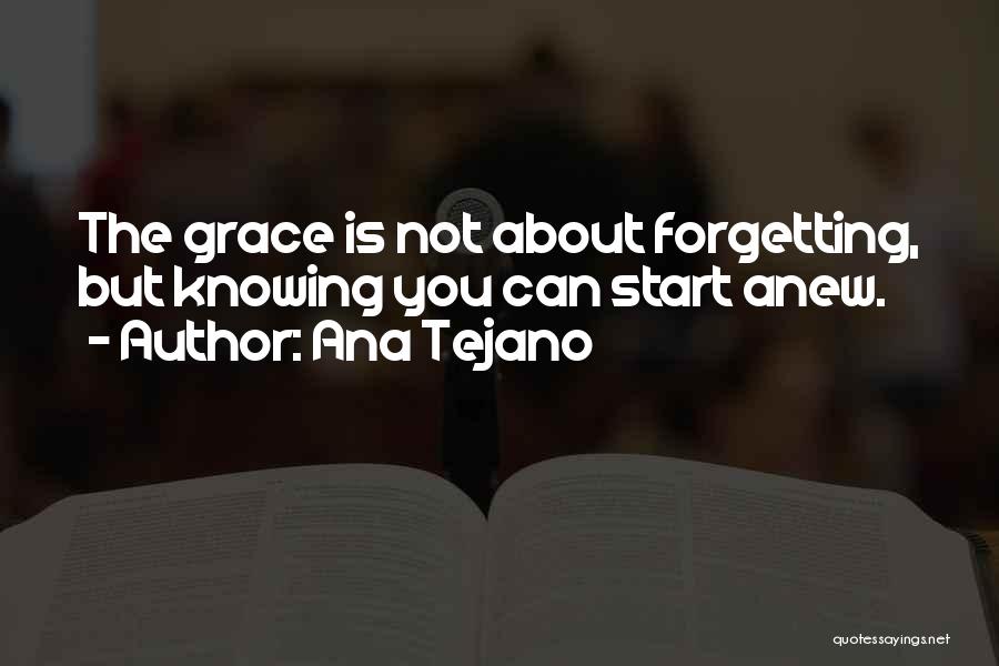 Ana Tejano Quotes: The Grace Is Not About Forgetting, But Knowing You Can Start Anew.