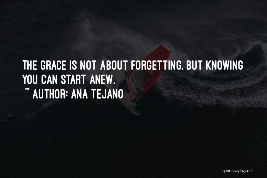 Ana Tejano Quotes: The Grace Is Not About Forgetting, But Knowing You Can Start Anew.