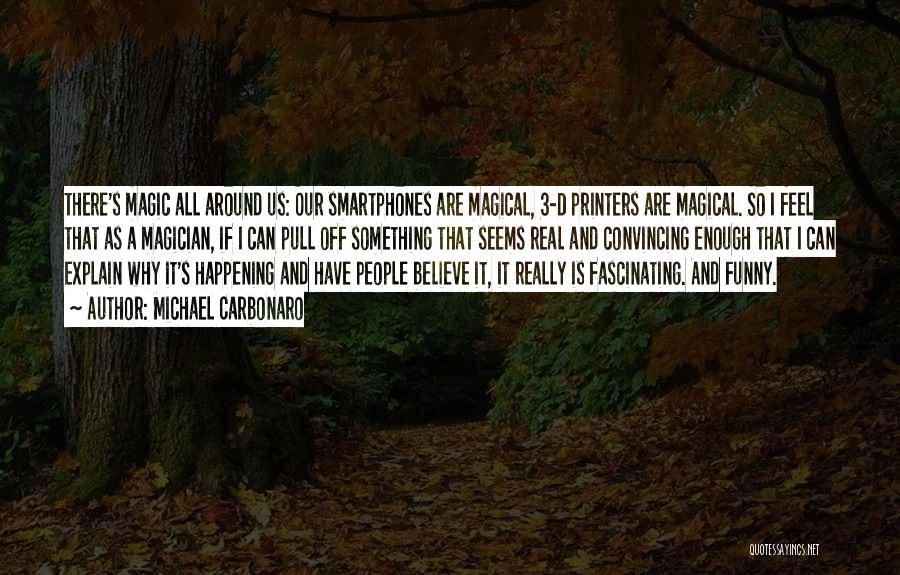 Michael Carbonaro Quotes: There's Magic All Around Us: Our Smartphones Are Magical, 3-d Printers Are Magical. So I Feel That As A Magician,