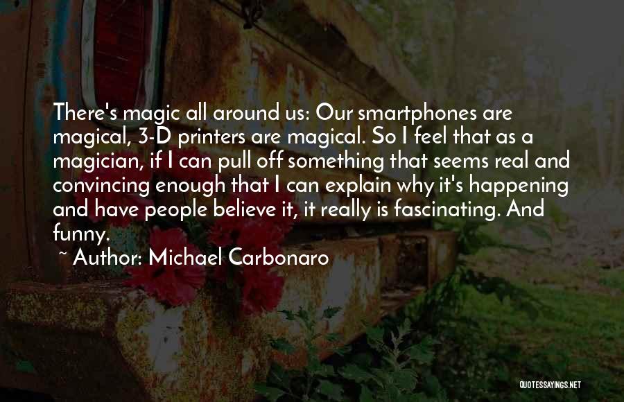 Michael Carbonaro Quotes: There's Magic All Around Us: Our Smartphones Are Magical, 3-d Printers Are Magical. So I Feel That As A Magician,