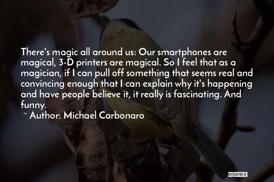 Michael Carbonaro Quotes: There's Magic All Around Us: Our Smartphones Are Magical, 3-d Printers Are Magical. So I Feel That As A Magician,