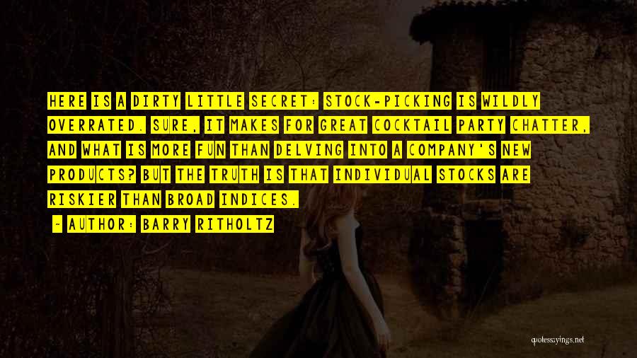 Barry Ritholtz Quotes: Here Is A Dirty Little Secret: Stock-picking Is Wildly Overrated. Sure, It Makes For Great Cocktail Party Chatter, And What