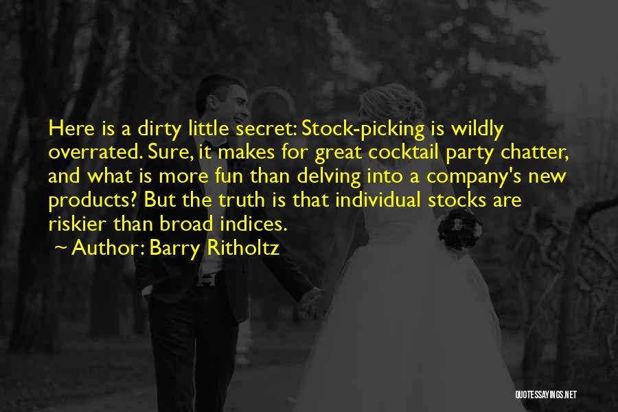 Barry Ritholtz Quotes: Here Is A Dirty Little Secret: Stock-picking Is Wildly Overrated. Sure, It Makes For Great Cocktail Party Chatter, And What