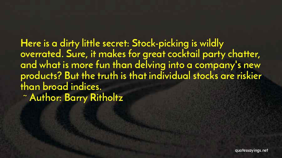 Barry Ritholtz Quotes: Here Is A Dirty Little Secret: Stock-picking Is Wildly Overrated. Sure, It Makes For Great Cocktail Party Chatter, And What