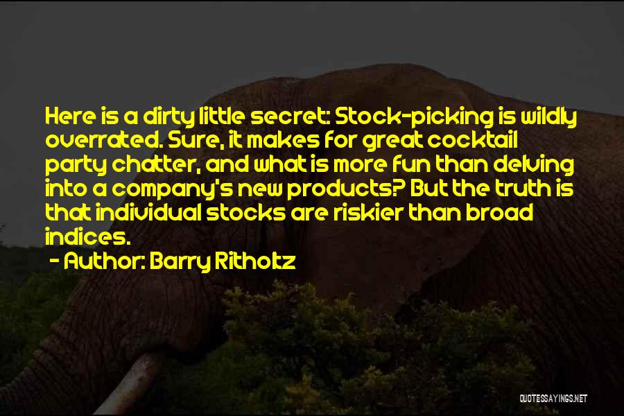 Barry Ritholtz Quotes: Here Is A Dirty Little Secret: Stock-picking Is Wildly Overrated. Sure, It Makes For Great Cocktail Party Chatter, And What