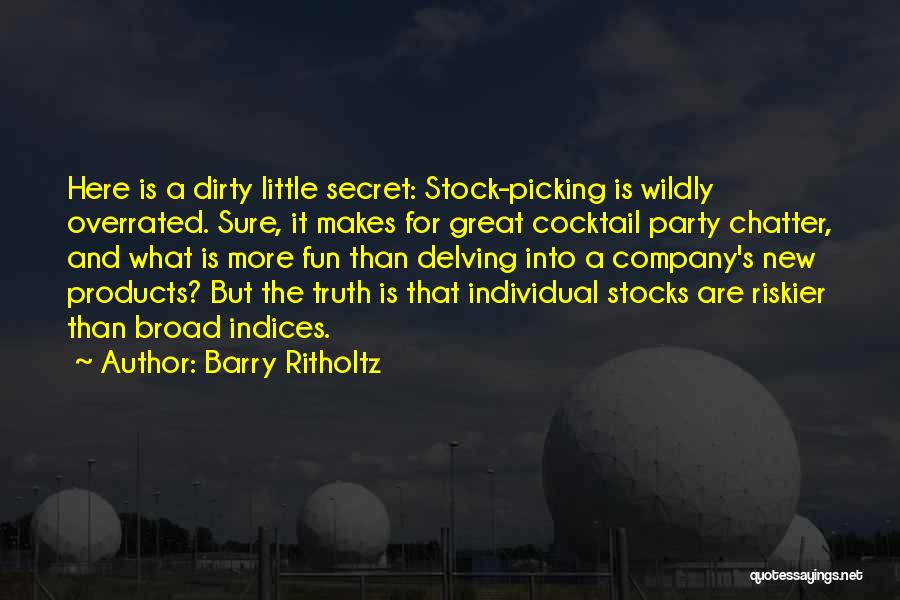 Barry Ritholtz Quotes: Here Is A Dirty Little Secret: Stock-picking Is Wildly Overrated. Sure, It Makes For Great Cocktail Party Chatter, And What