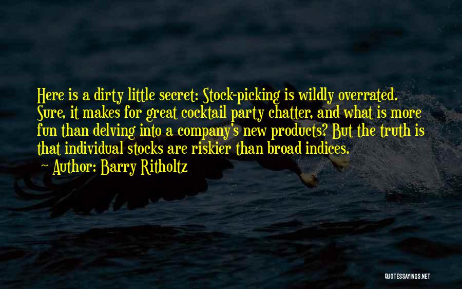 Barry Ritholtz Quotes: Here Is A Dirty Little Secret: Stock-picking Is Wildly Overrated. Sure, It Makes For Great Cocktail Party Chatter, And What