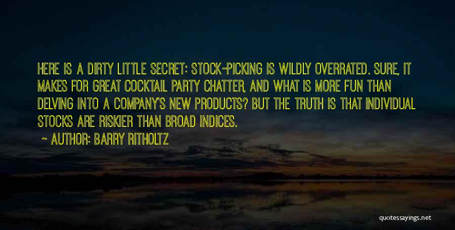 Barry Ritholtz Quotes: Here Is A Dirty Little Secret: Stock-picking Is Wildly Overrated. Sure, It Makes For Great Cocktail Party Chatter, And What