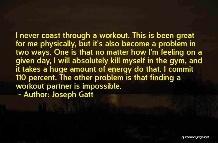 Joseph Gatt Quotes: I Never Coast Through A Workout. This Is Been Great For Me Physically, But It's Also Become A Problem In