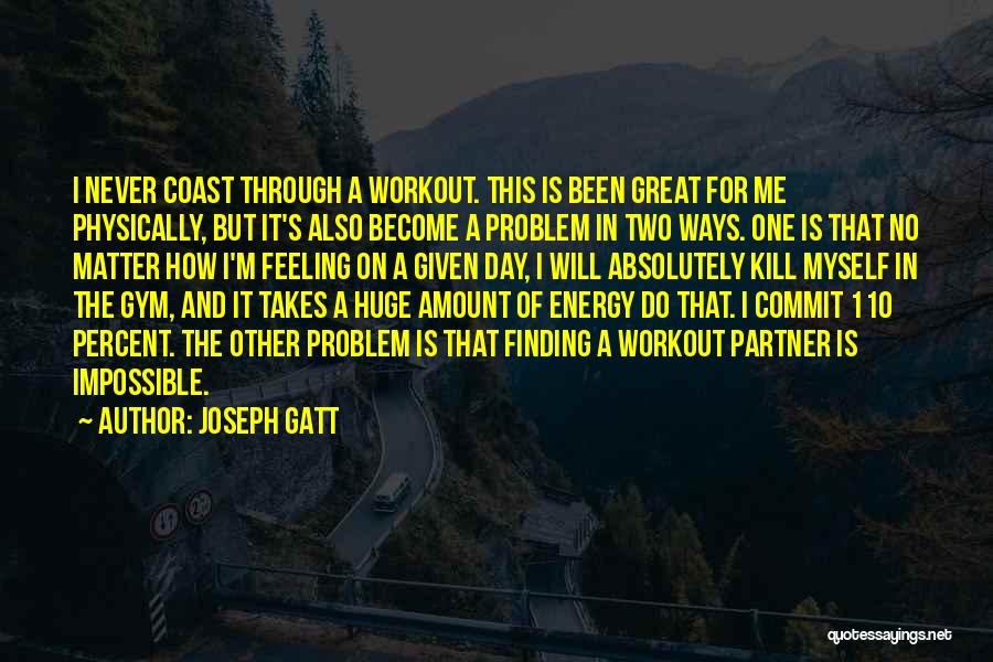 Joseph Gatt Quotes: I Never Coast Through A Workout. This Is Been Great For Me Physically, But It's Also Become A Problem In