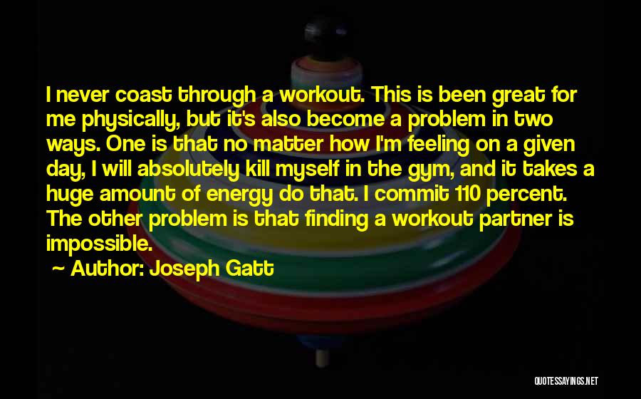 Joseph Gatt Quotes: I Never Coast Through A Workout. This Is Been Great For Me Physically, But It's Also Become A Problem In