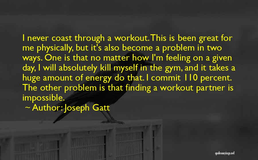 Joseph Gatt Quotes: I Never Coast Through A Workout. This Is Been Great For Me Physically, But It's Also Become A Problem In