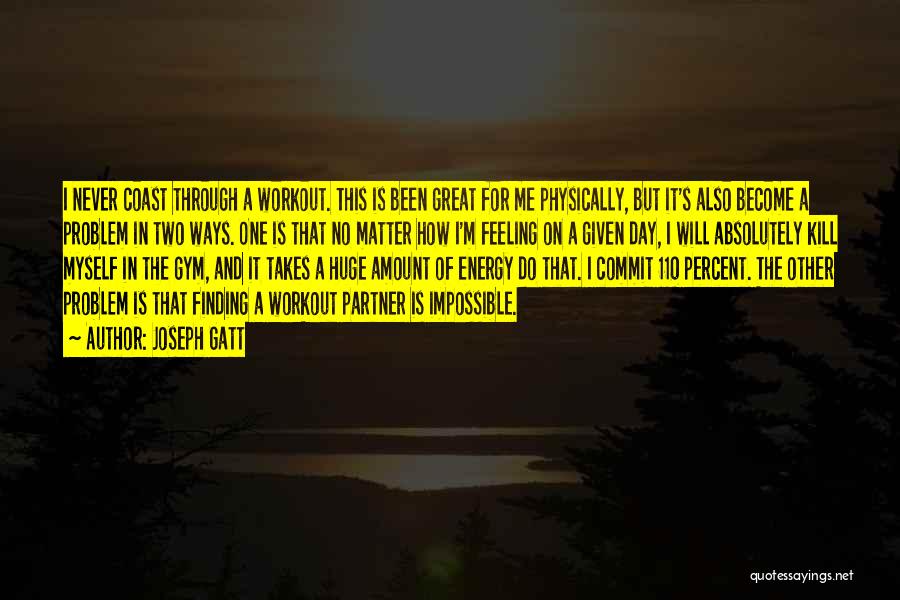 Joseph Gatt Quotes: I Never Coast Through A Workout. This Is Been Great For Me Physically, But It's Also Become A Problem In