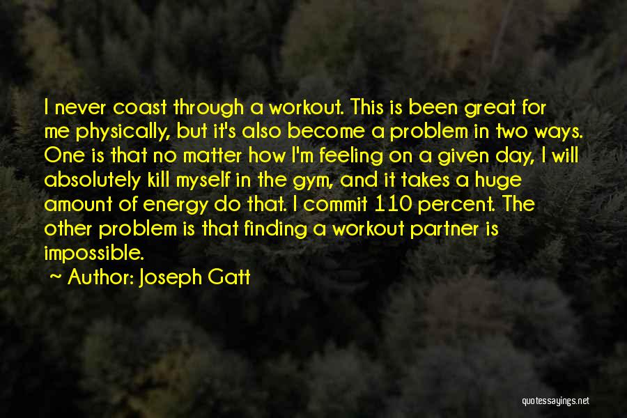 Joseph Gatt Quotes: I Never Coast Through A Workout. This Is Been Great For Me Physically, But It's Also Become A Problem In