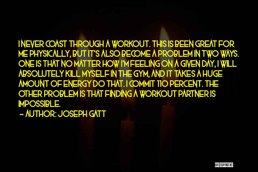 Joseph Gatt Quotes: I Never Coast Through A Workout. This Is Been Great For Me Physically, But It's Also Become A Problem In