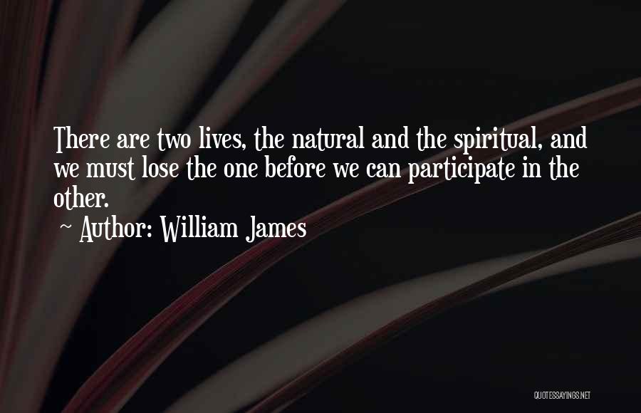 William James Quotes: There Are Two Lives, The Natural And The Spiritual, And We Must Lose The One Before We Can Participate In
