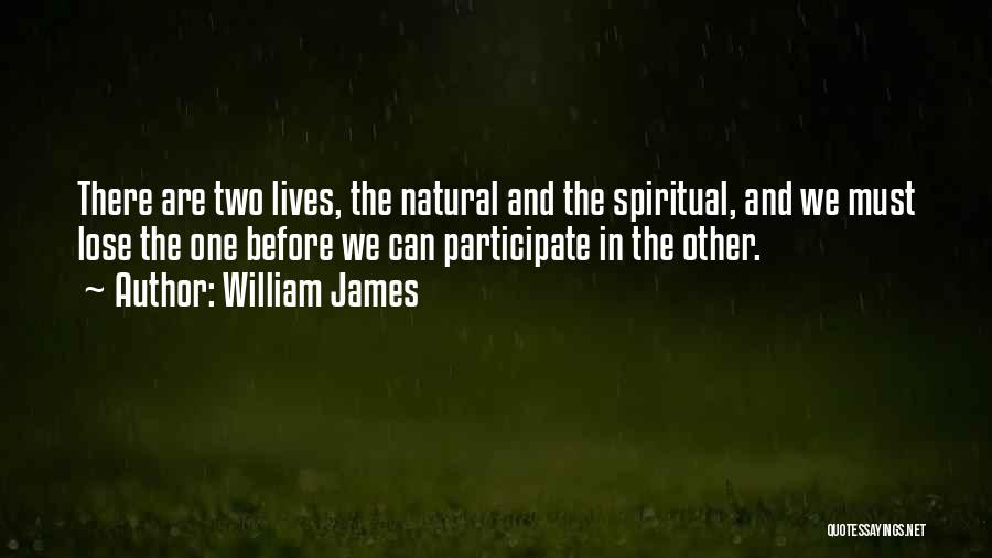 William James Quotes: There Are Two Lives, The Natural And The Spiritual, And We Must Lose The One Before We Can Participate In