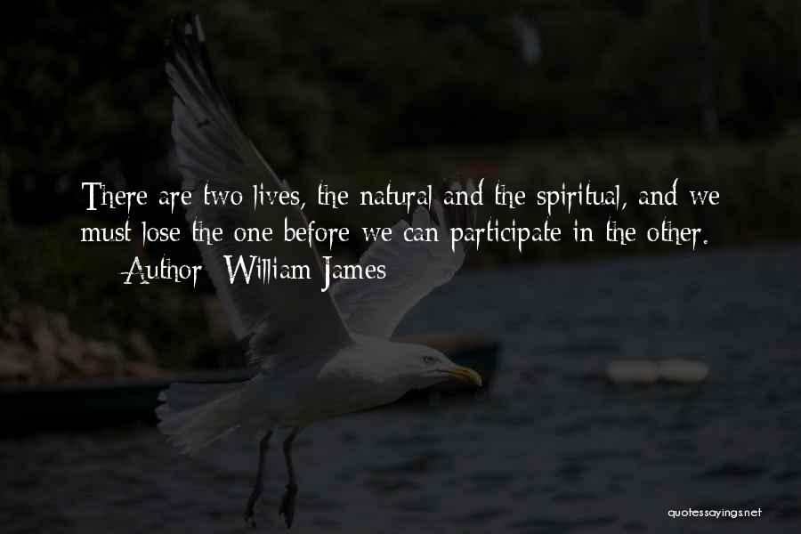 William James Quotes: There Are Two Lives, The Natural And The Spiritual, And We Must Lose The One Before We Can Participate In